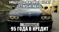 нищеброд жалайыр купил старый гавно 95 года в кредит