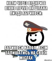 коли через відкрите вікно почув як шпана пизде абрикоси: абрикоси напол , всім залишатись на своїх містах