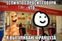 если кто спросит говори что я выгуливаю француза