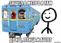 зашел в метро а там дрищ, птица и ашот
