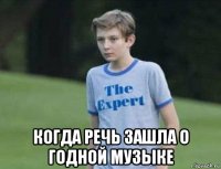  когда речь зашла о годной музыке