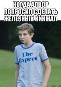 когда алвор попросил сделать железный кинжал 