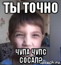 ты точно чупа чупс сосал?