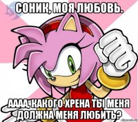 соник, моя любовь. аааа, какого хрена ты меня должна меня любить?