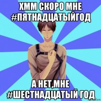 хмм скоро мне #пятнадцатыйгод а нет,мне #шестнадцатый год