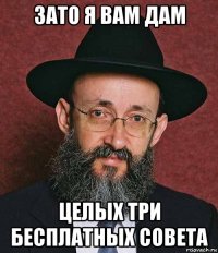 зато я вам дам целых три бесплатных совета