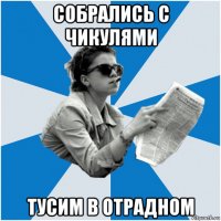 собрались с чикулями тусим в отрадном
