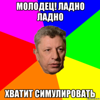 молодец! ладно ладно хватит симулировать
