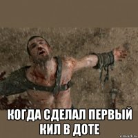  когда сделал первый кил в доте