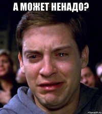 а может ненадо? 