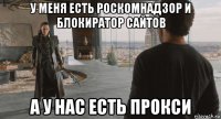 у меня есть роскомнадзор и блокиратор сайтов а у нас есть прокси