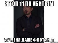 я топ 11 по убитым а у меня даже флота нет