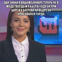 два знака в вашем букваре теперь не в моде твёрдый а был в ходу он при царе и у багрова на ведре он красовался гордо 