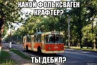 какой фольксваген крафтер? ты дебил?