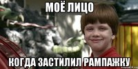 моё лицо когда застилил рампажку