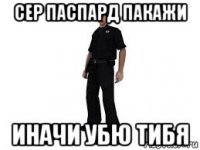 сер паспард пакажи иначи убю тибя