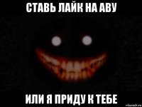 ставь лайк на аву или я приду к тебе