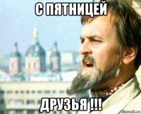 с пятницей друзья !!!