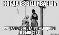 когда взвешиваешь социальный статус женщины в обществе