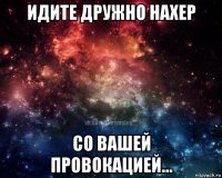 идите дружно нахер со вашей провокацией...