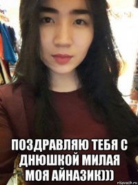  поздравляю тебя с днюшкой милая моя айназик)))