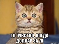 то чувство, когда доллар за 78