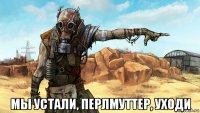  мы устали, перлмуттер, уходи