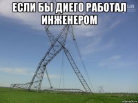 если бы диего работал инженером 