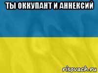 ты оккупант и аннексий 
