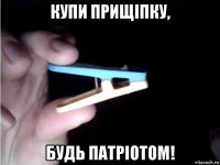 купи прищiпку, будь патрiотом!