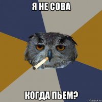 я не сова когда пьем?