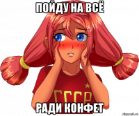 пойду на всё ради конфет