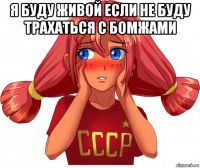 я буду живой если не буду трахаться с бомжами 