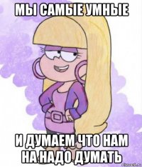 мы самые умные и думаем что нам на надо думать