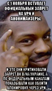 с 1 ноября вступает официальный запрет на vpn и анонимайзеры. и это они критиковали запрет вк в/на украине. а по федеральным каналам показывали как обойти блокировку через vpn
