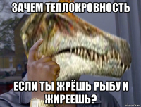зачем теплокровность если ты жрёшь рыбу и жиреешь?