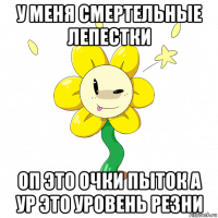 у меня смертельные лепестки оп это очки пыток а ур это уровень резни