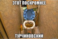 этот поскромнее турчиновский