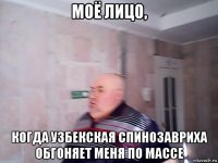 моё лицо, когда узбекская спинозавриха обгоняет меня по массе