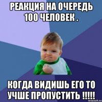 реакция на очередь 100 человек . когда видишь его то учше пропустить !!!!!
