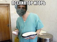 псехиятор игорь 