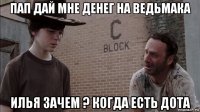 пап дай мне денег на ведьмака илья зачем ? когда есть дота