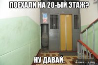 поехали на 20-ый этаж? ну давай.