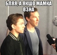 бляя, а якшо мамка взна 