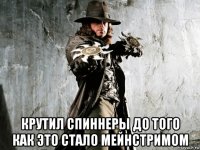  крутил спиннеры до того как это стало мейнстримом