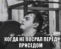  когда не посрал перед приседом