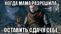 когда мама разрешила оставить сдачу себе