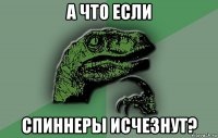 а что если спиннеры исчезнут?