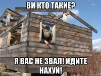 ви кто такие? я вас не звал! идите нахуй!