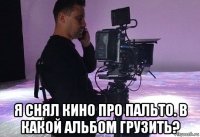  я снял кино про пальто. в какой альбом грузить?